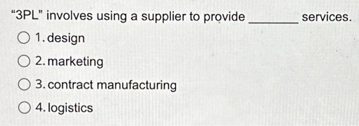  "3PL" involves using a supplier to provide O 1.design O 2.