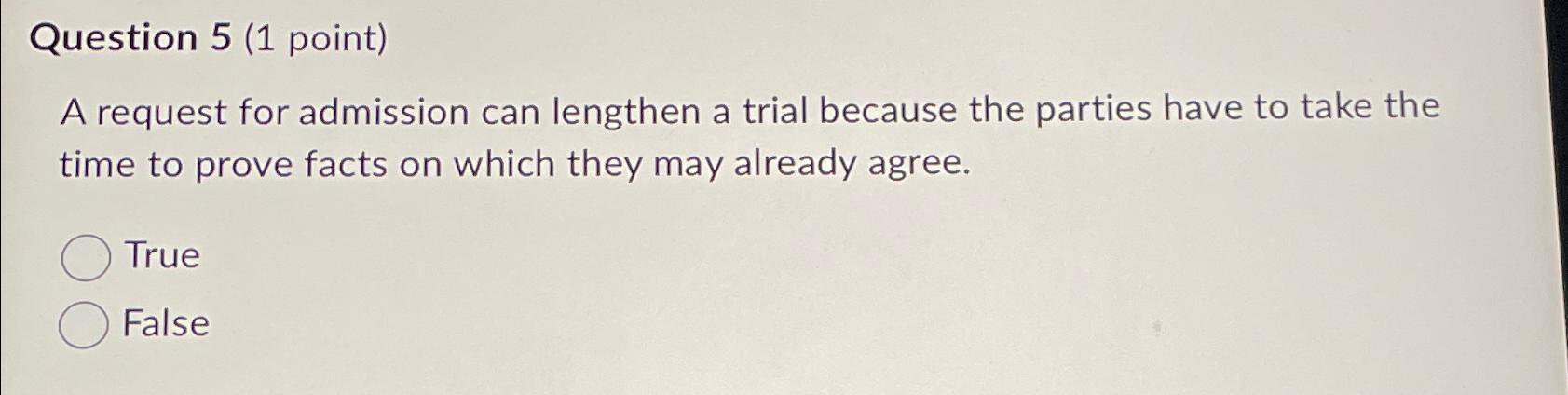  Question 5(1 point) A request for admission can lengthen a trial