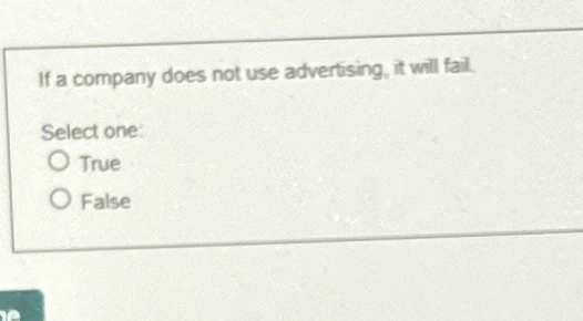  If a company does not use advertising, it will fail. Select
