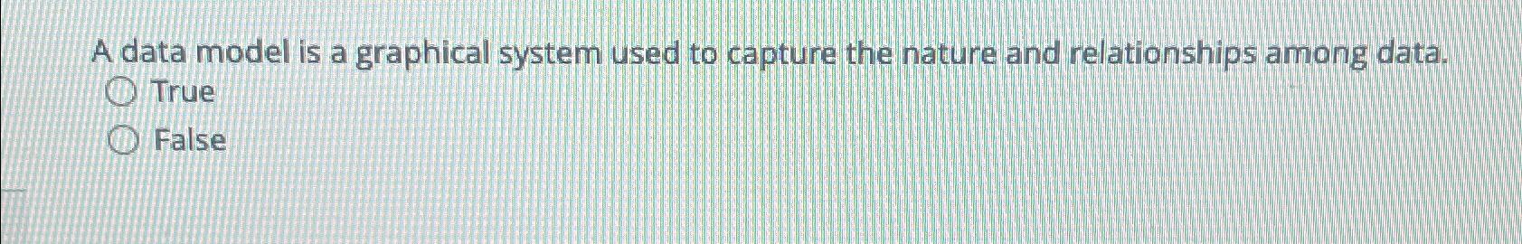  A data model is a graphical system used to capture the