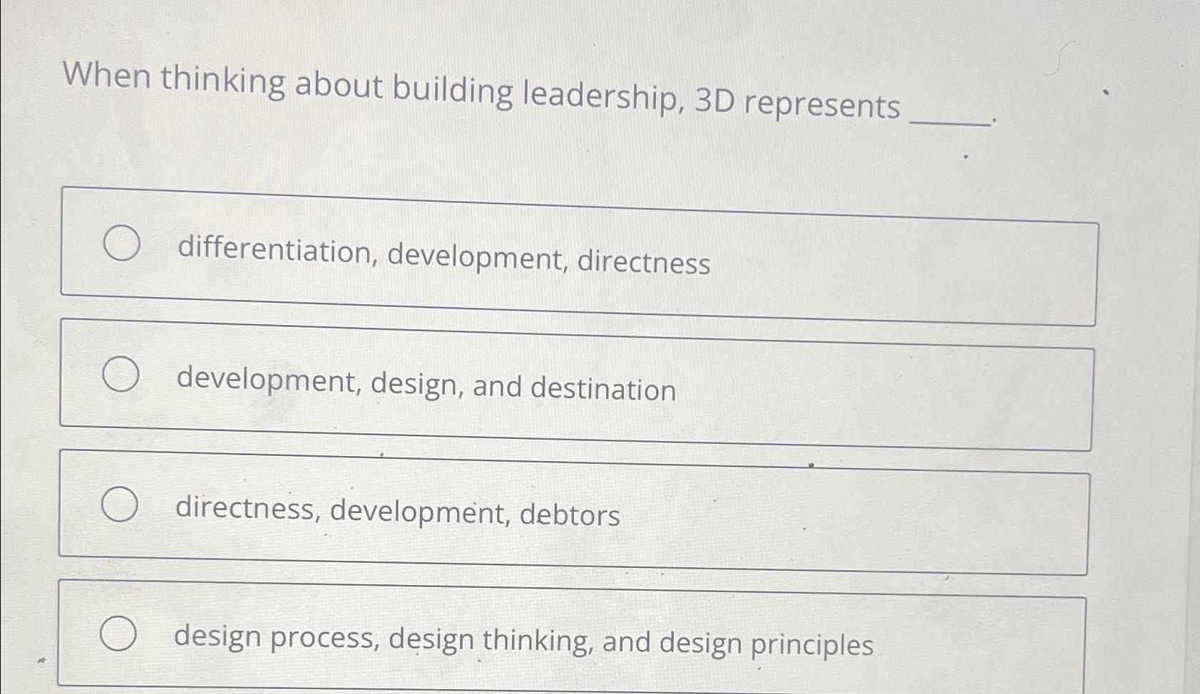  When thinking about building leadership, 3D represents differentiation, development, directness development,