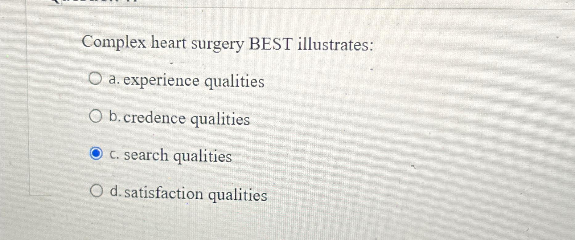  Complex heart surgery BEST illustrates: a. experience qualities b. credence qualities