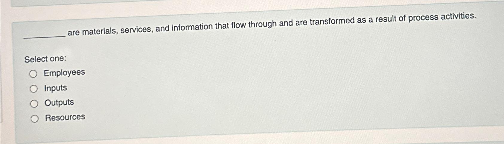  are materials, services, and information that flow through and are transformed