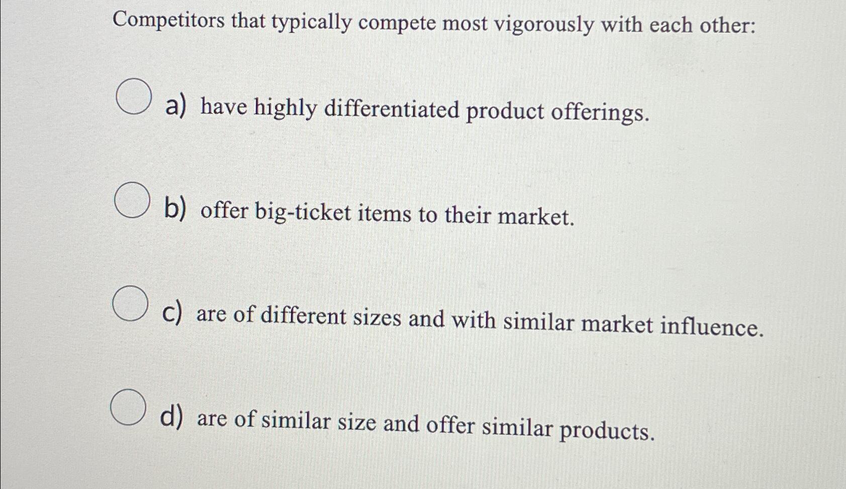  Competitors that typically compete most vigorously with each other: a) have