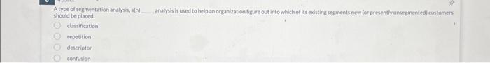  A type of segmentation analysis, a(n). should be placed. classification repetition