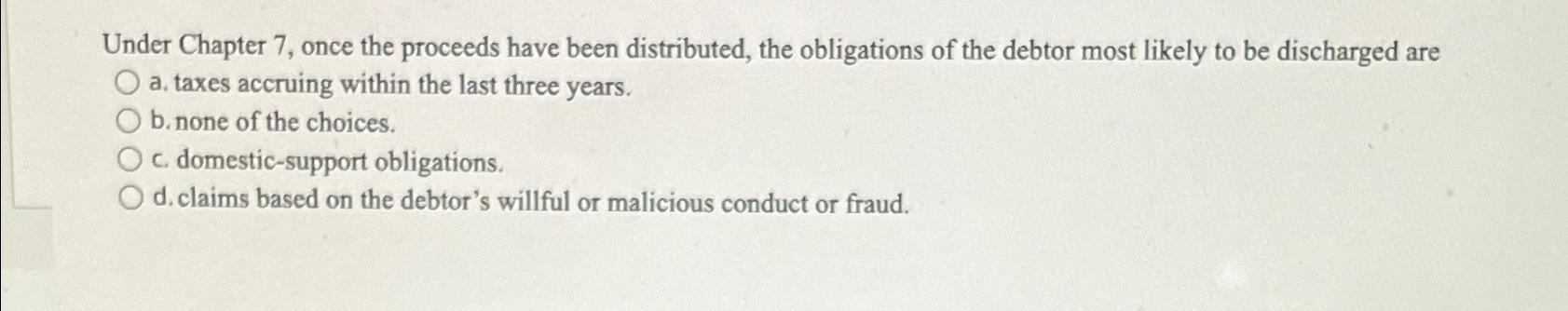  Under Chapter 7, once the proceeds have been distributed, the obligations