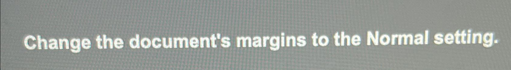  Change the document's margins to the Normal setting. 