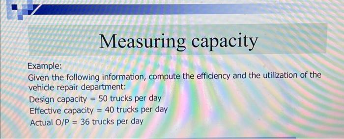  Example: Given the following information, compute the efficiency and the utilization