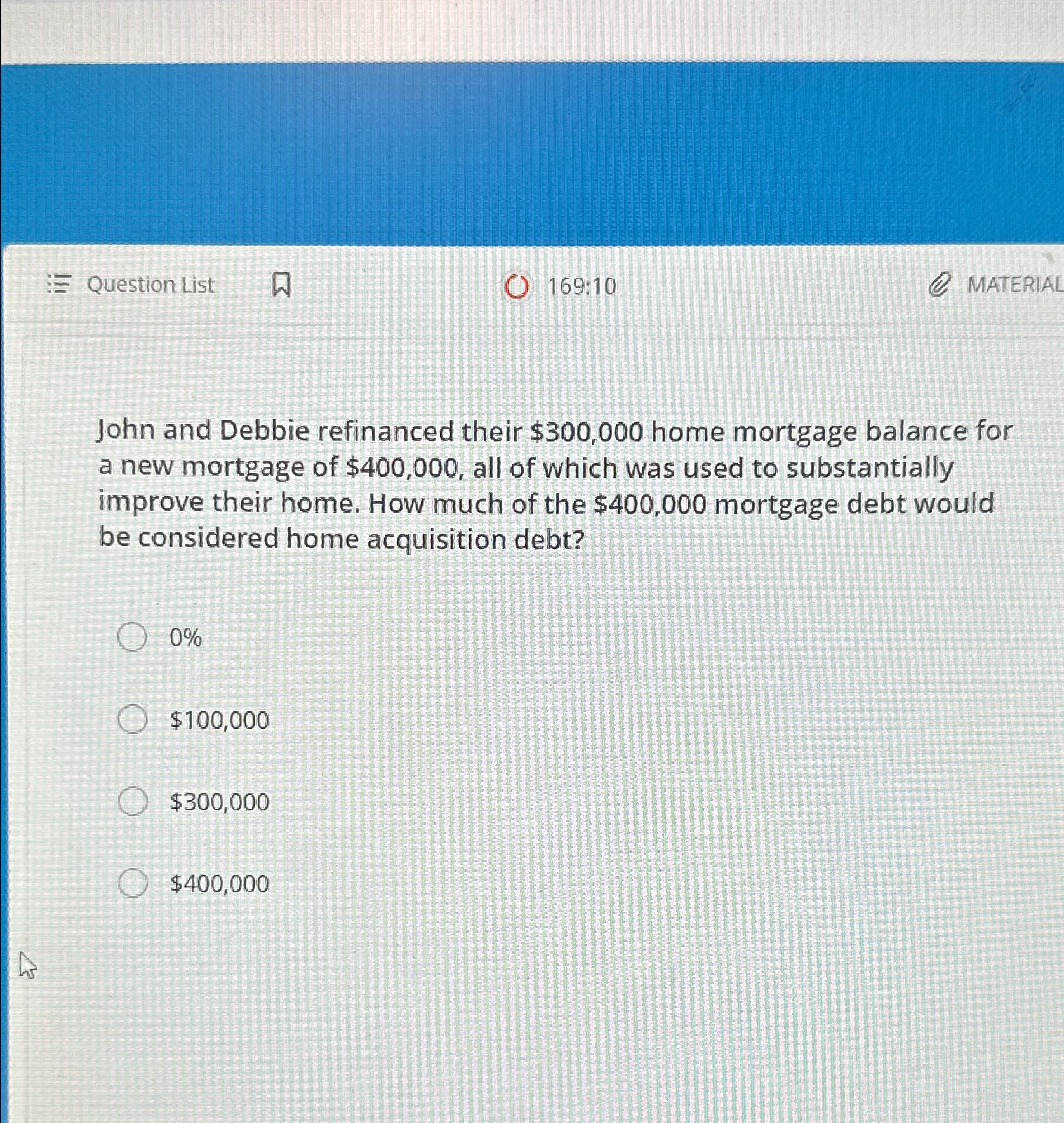  Question List 169:10 MATERIAL John and Debbie refinanced their $300,000 home