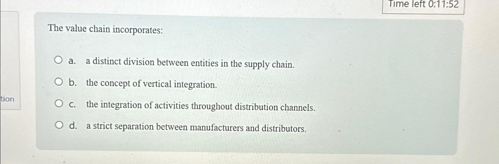  Time left 0:11:52 The value chain incorporates: a. a distinct division