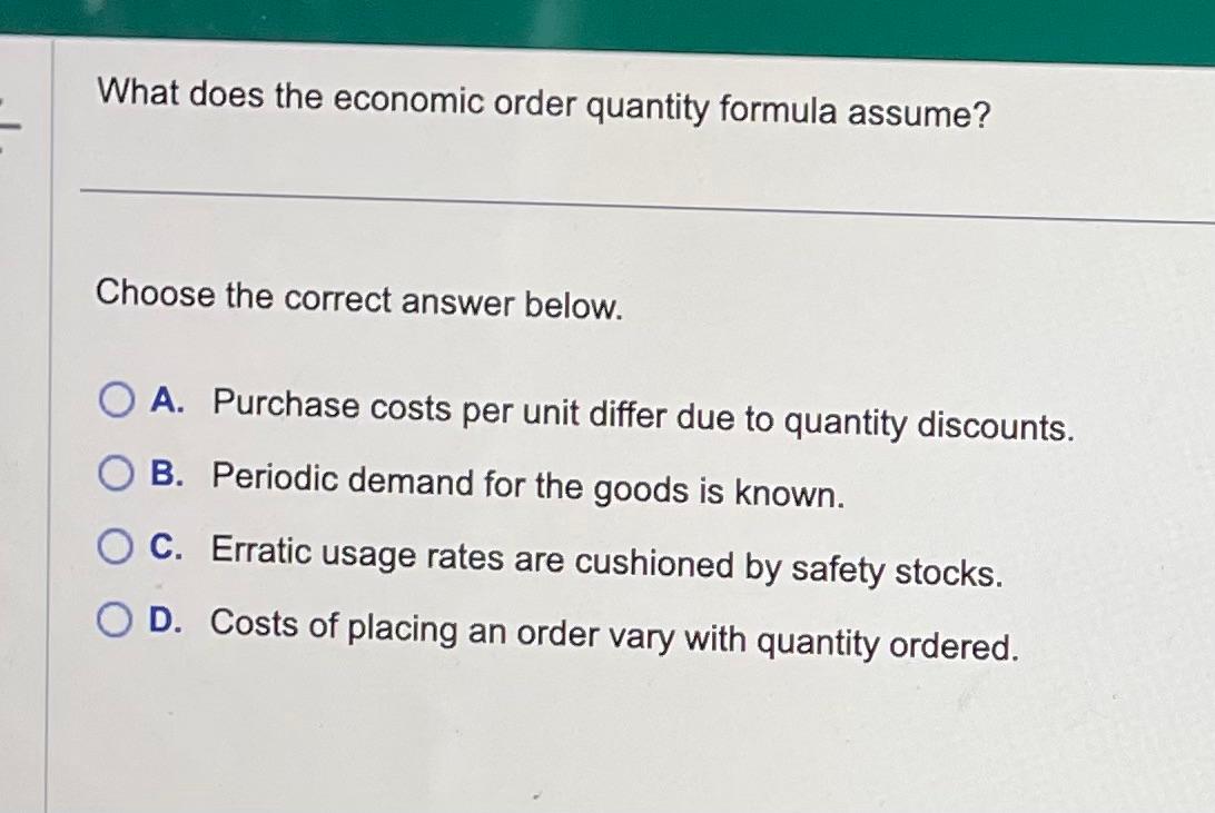  What does the economic order quantity formula assume? Choose the correct