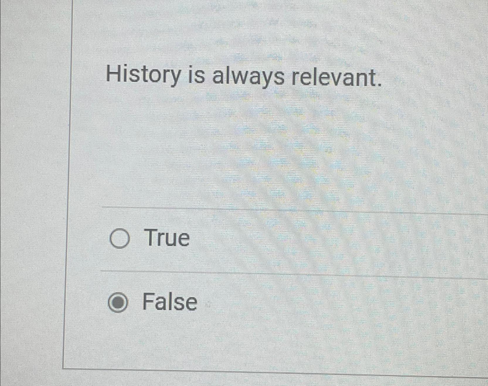  History is always relevant. True False 