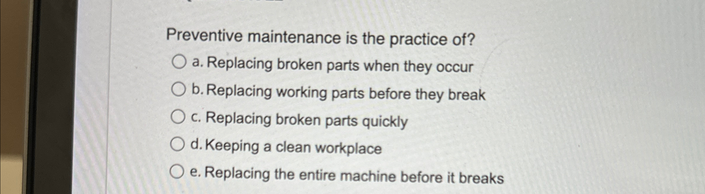  Preventive maintenance is the practice of? a. Replacing broken parts when