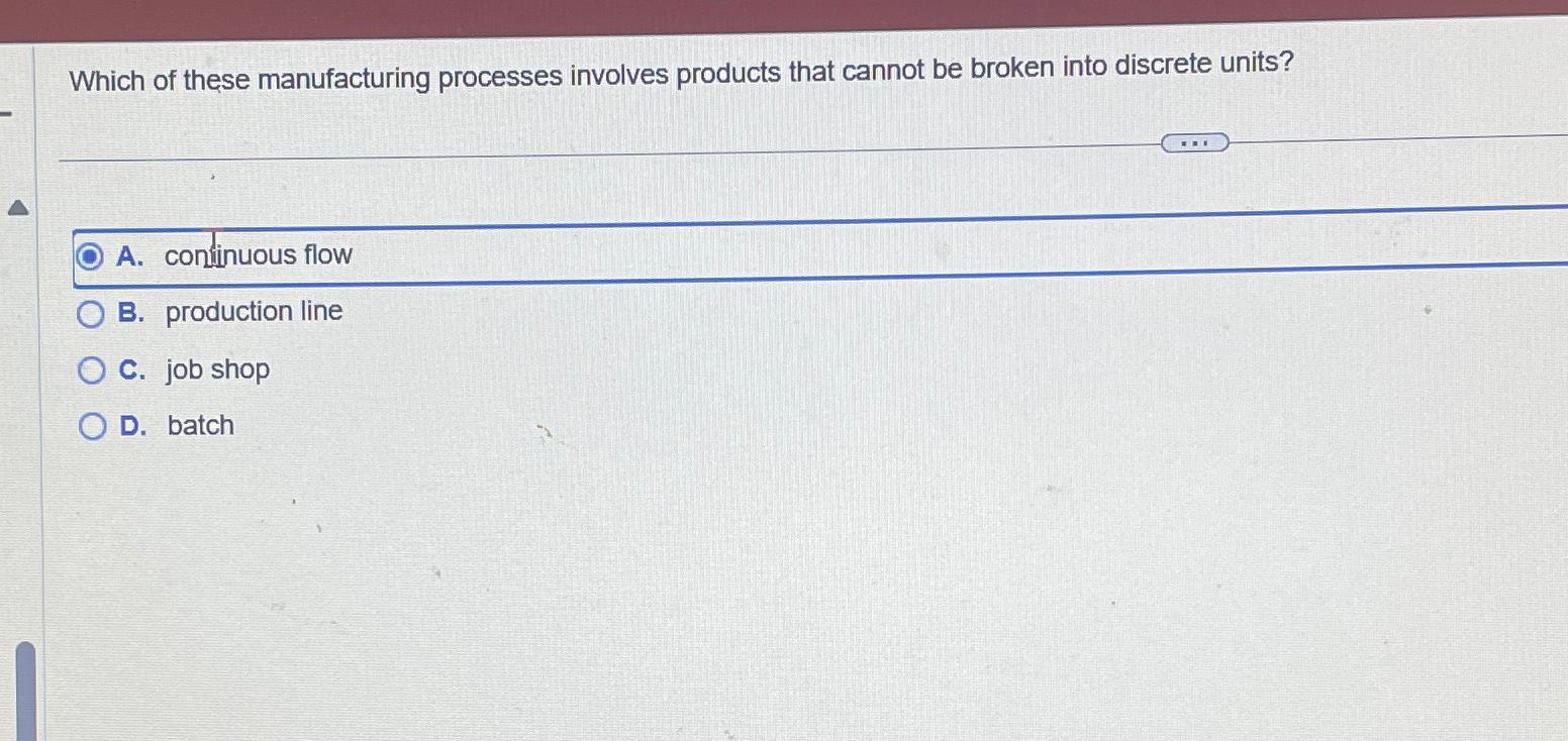  Which of these manufacturing processes involves products that cannot be broken