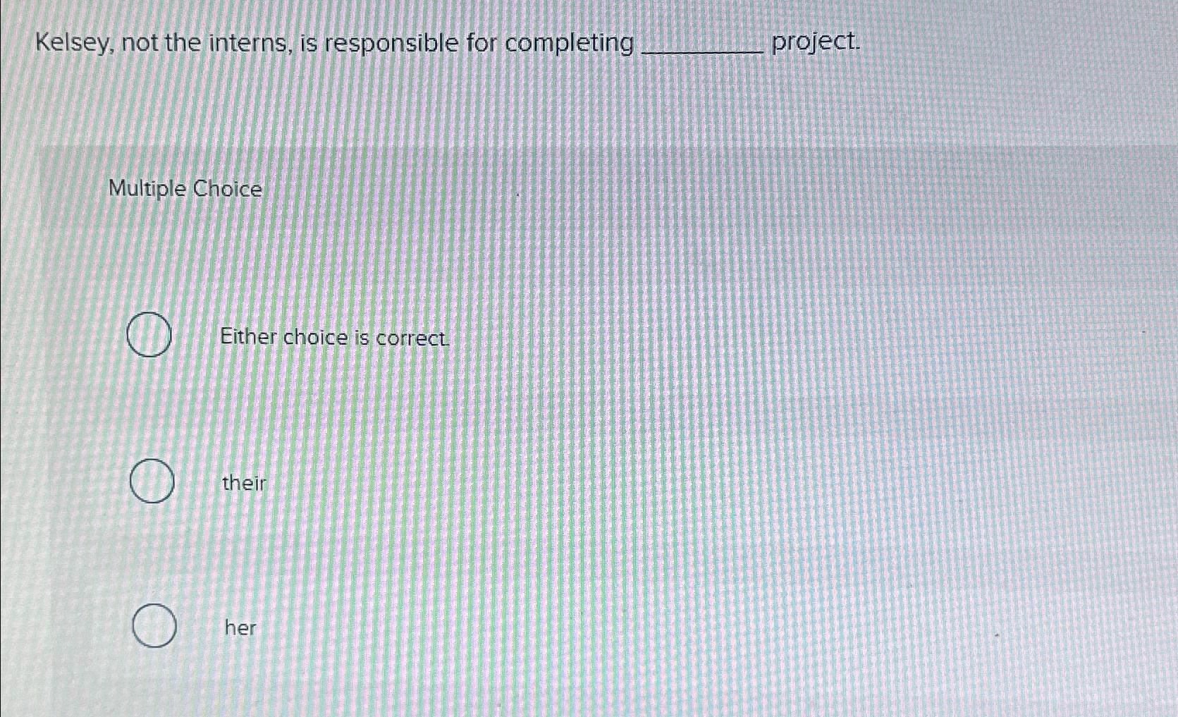  Kelsey, not the interns, is responsible for completing. project. Multiple Choice
