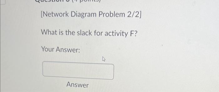 the following question: What is the slack for activity B? Your Answer: