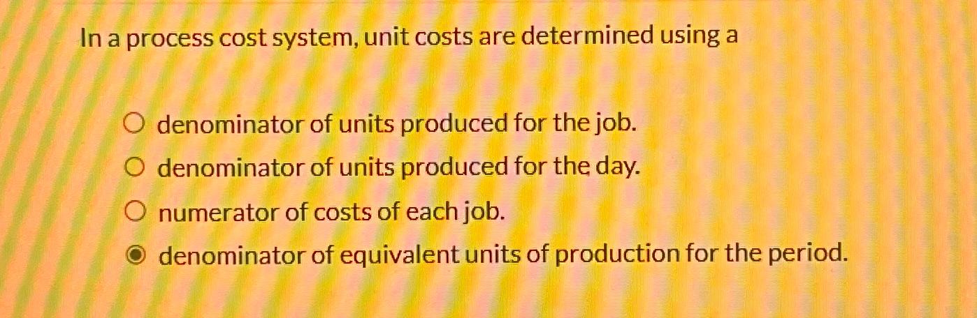  In a process cost system, unit costs are determined using a