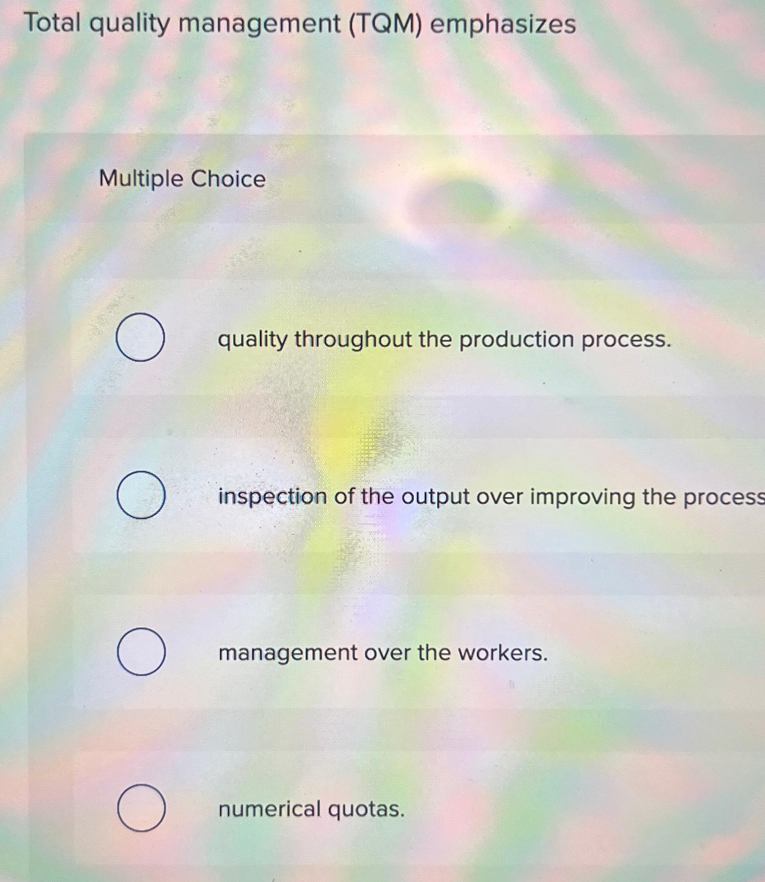  Total quality management (TQM) emphasizes Multiple Choice quality throughout the production
