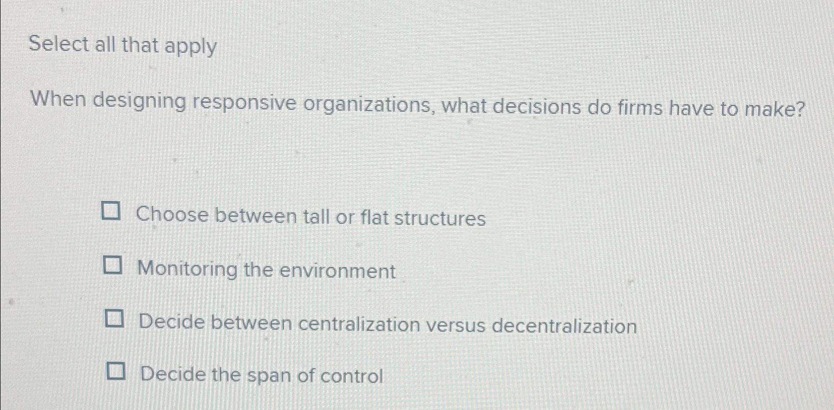  Select all that apply When designing responsive organizations, what decisions do