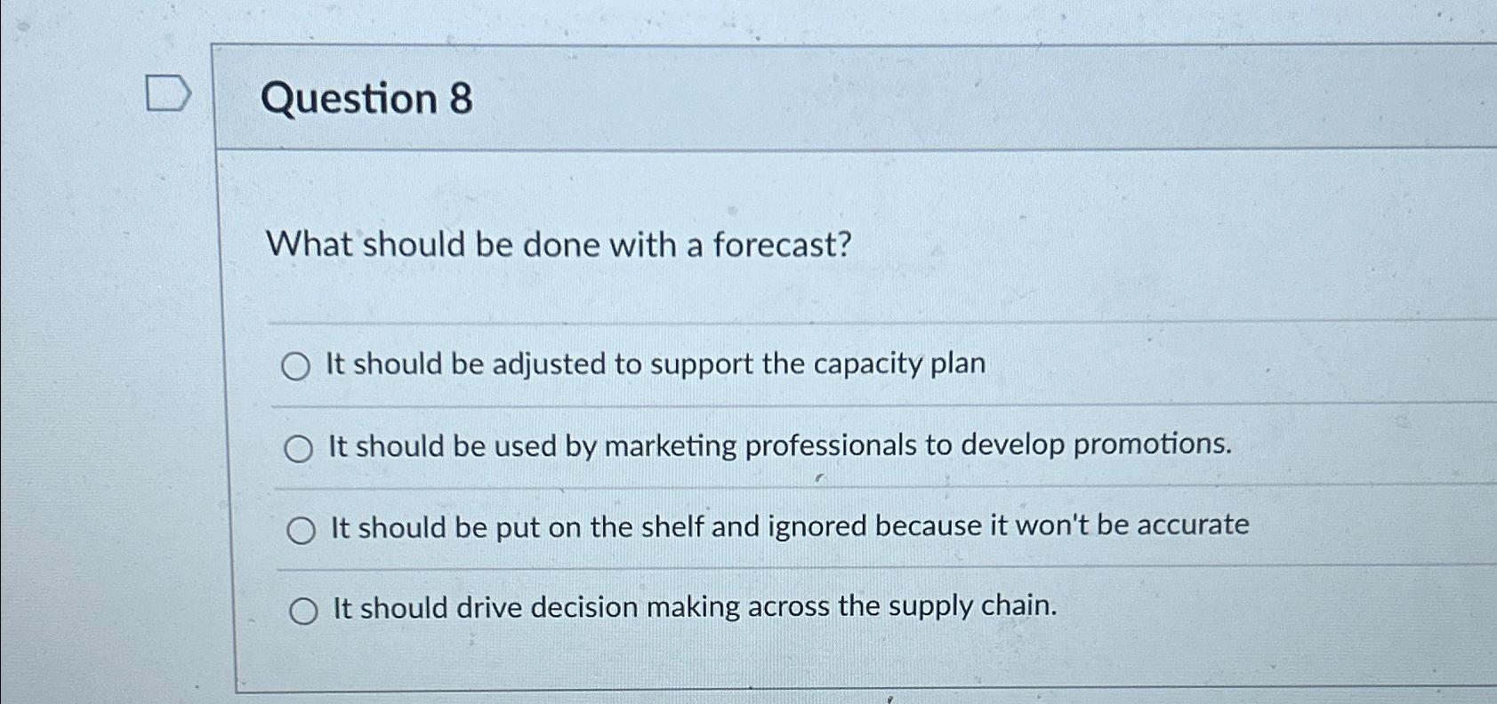  Question 8 What should be done with a forecast? It should
