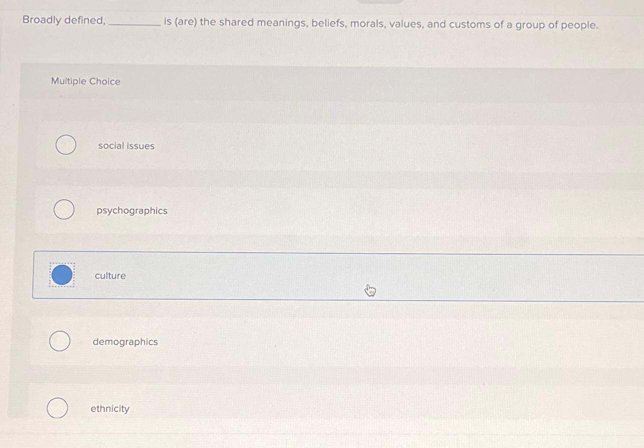  Broadly defined, is (are) the shared meanings, beliefs, morals, values, and