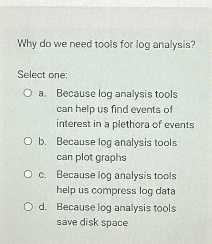  Why do we need tools for log analysis? Select one: a.