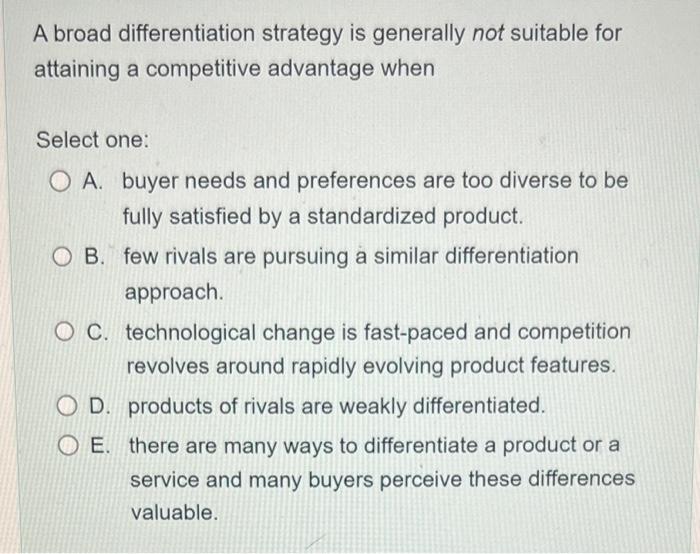 ASAP A broad differentiation strategy is generally not suitable for attaining a