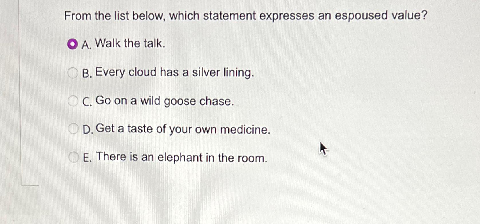  From the list below, which statement expresses an espoused value? A.