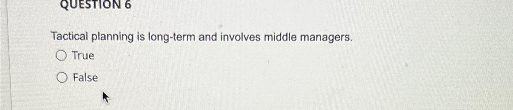  QUESTION 6 Tactical planning is long-term and involves middle managers. True