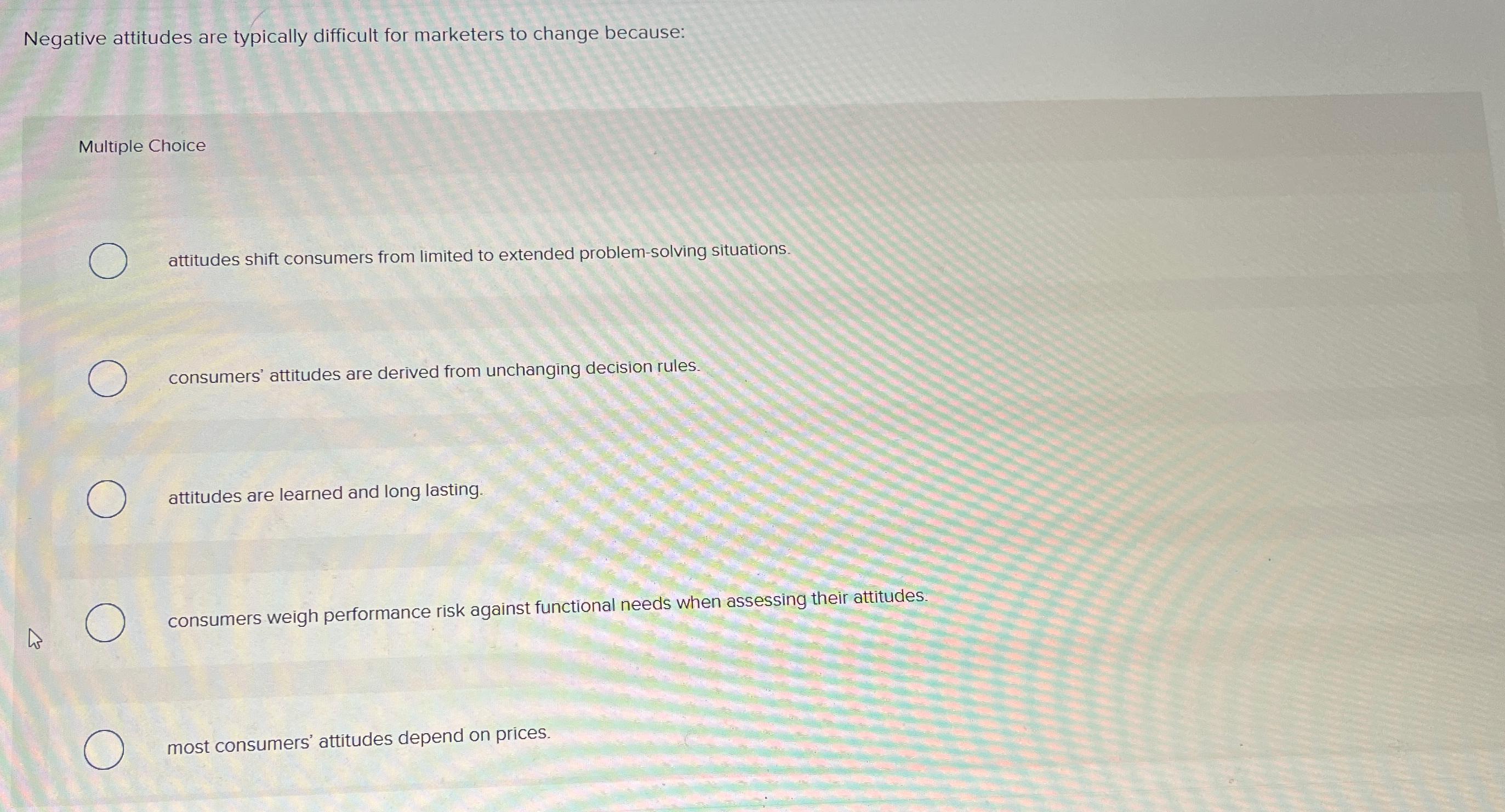  Negative attitudes are typically difficult for marketers to change because: Multiple