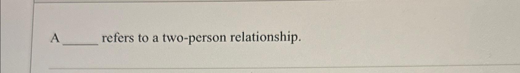  A refers to a two-person relationship. 