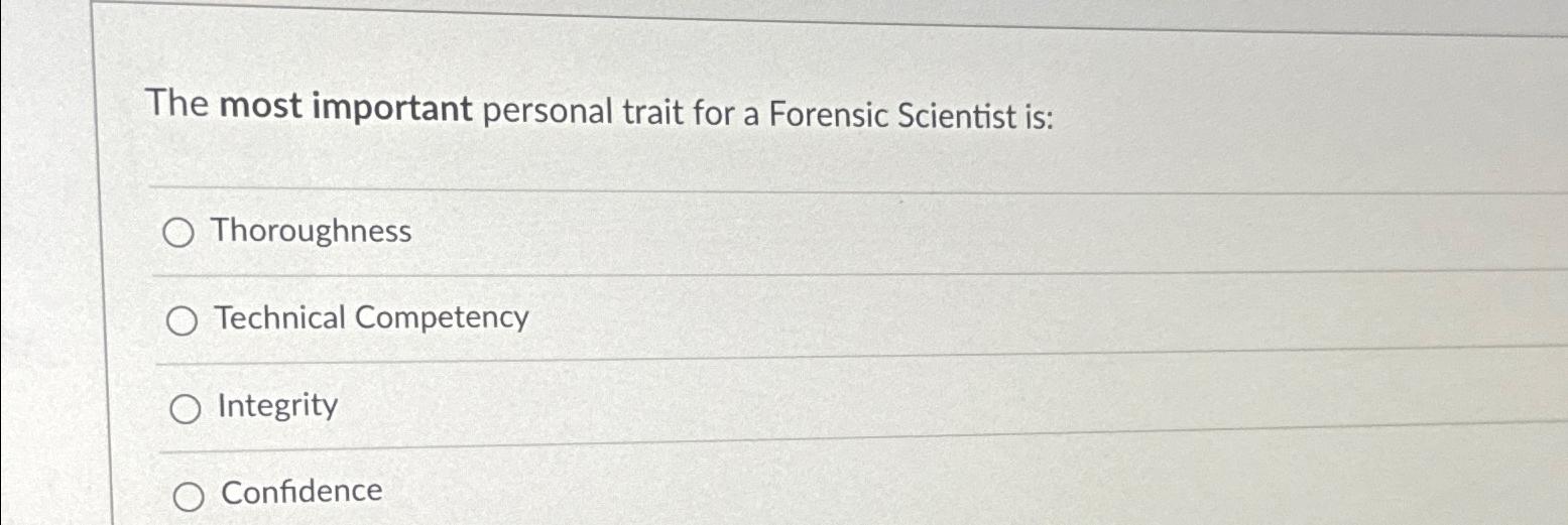  The most important personal trait for a Forensic Scientist is: Thoroughness