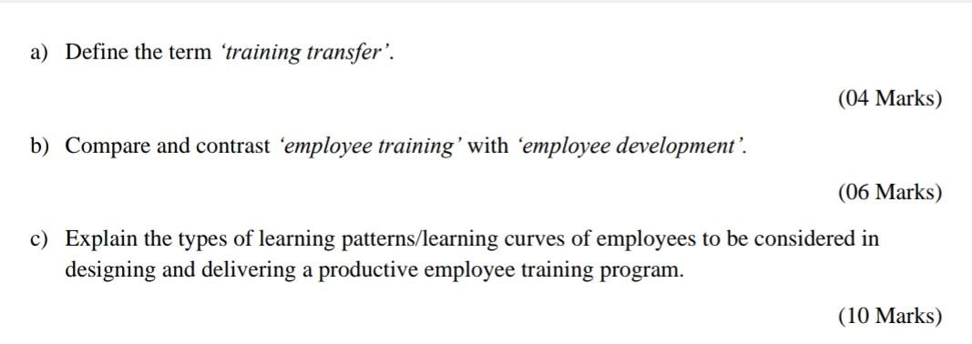  a) Define the term 'training transfer'. (04 Marks) b) Compare and