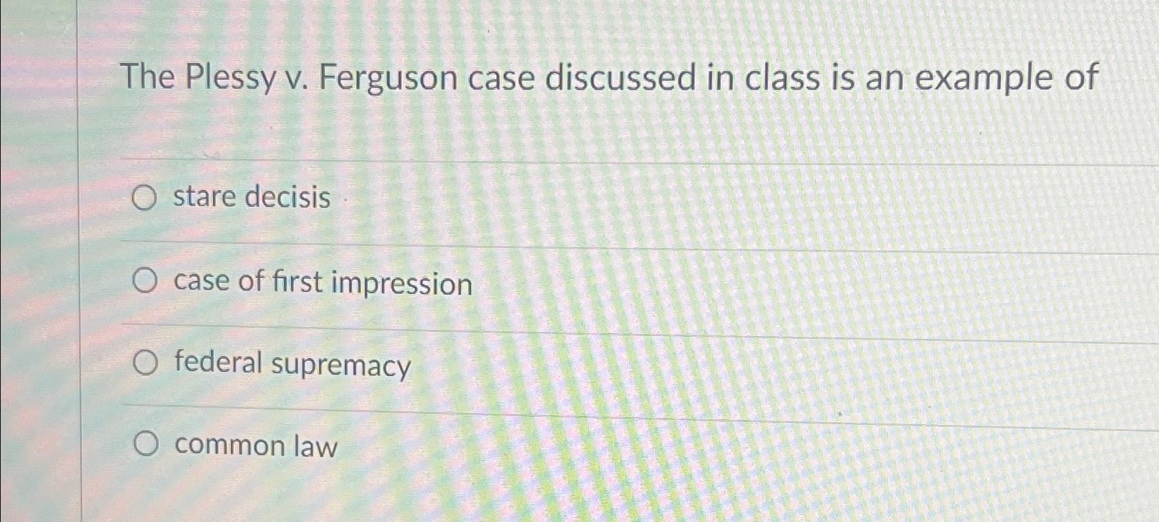  The Plessy v. Ferguson case discussed in class is an example