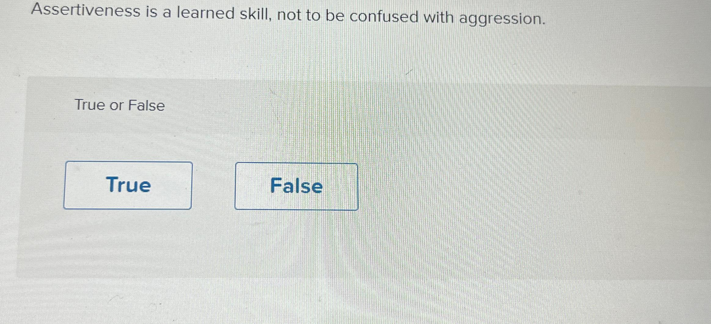  Assertiveness is a learned skill, not to be confused with aggression.