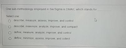  One sub-methodaiogy employed in Six Sigma is DMAlC which stands for