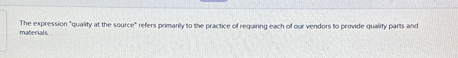  The expression "quality at the source" refers primarily to the practice