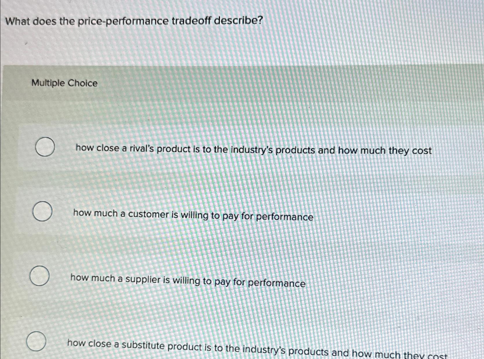  What does the price-performance tradeoff describe? Multiple Choice how close a