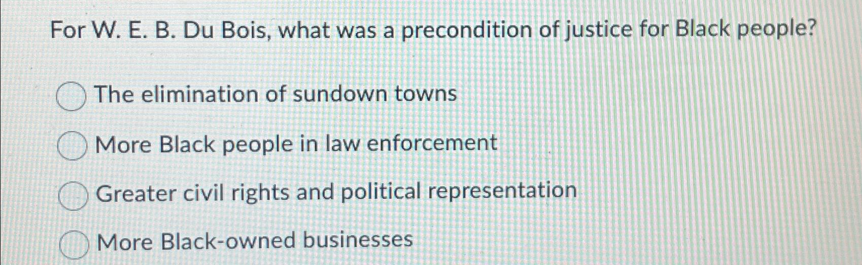  For W. E. B. Du Bois, what was a precondition of