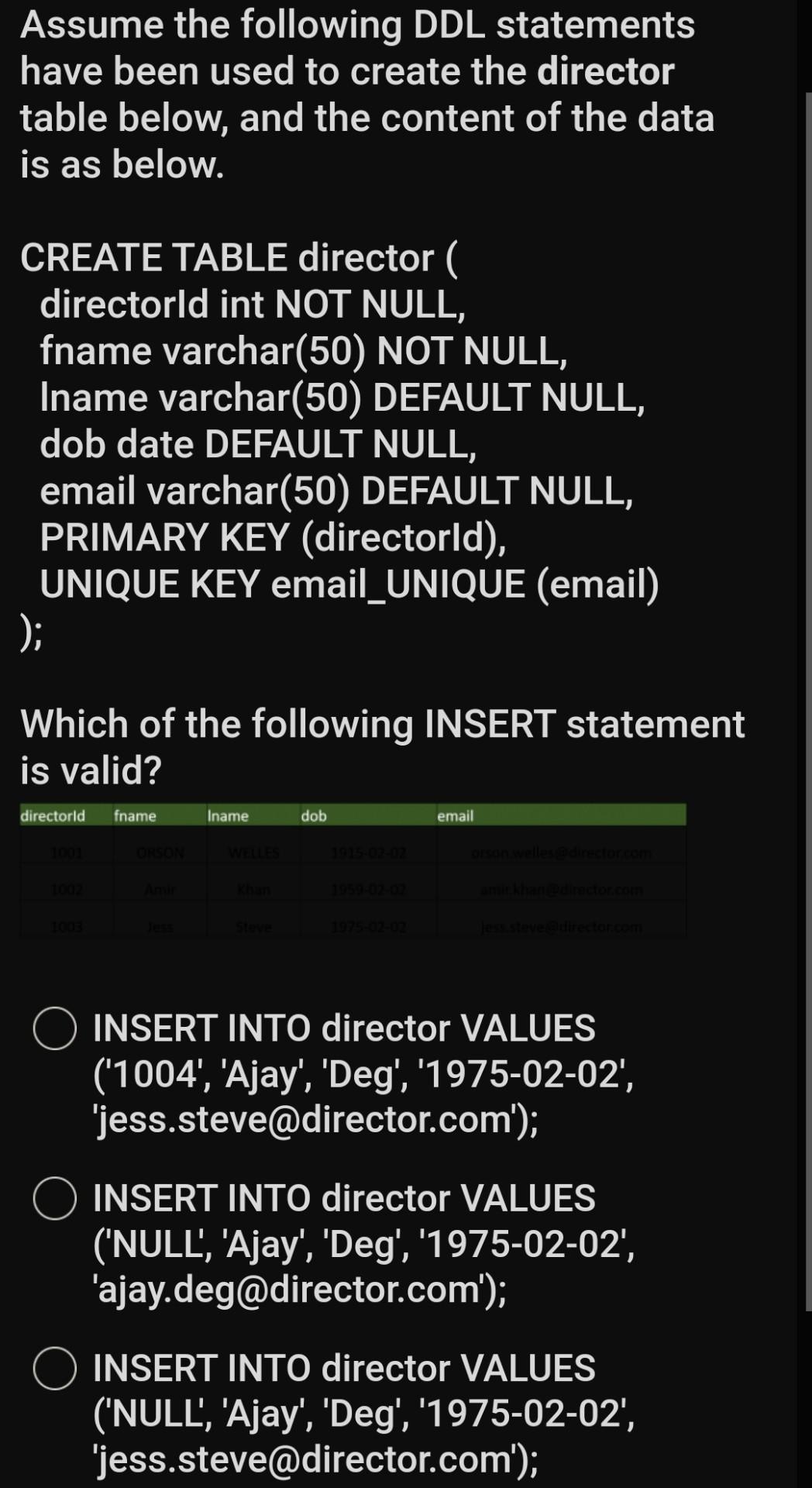 director VALUES ('1004', 'Ajay', 'Deg', '1975-02-02', 'ajay.deg@director.com'); Assume the following DDL statements