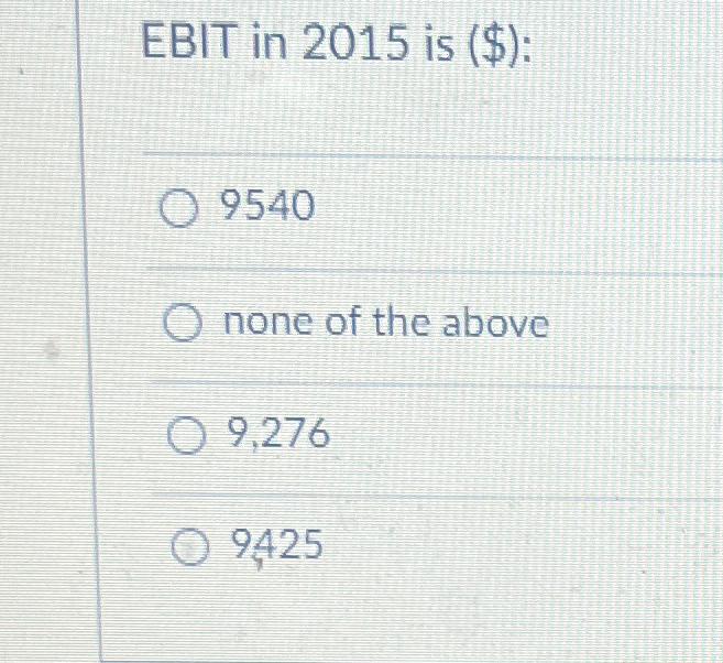  EBIT in 2015 is ($): 9540 none of the above 9,276