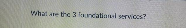  What are the 3 foundational services? 