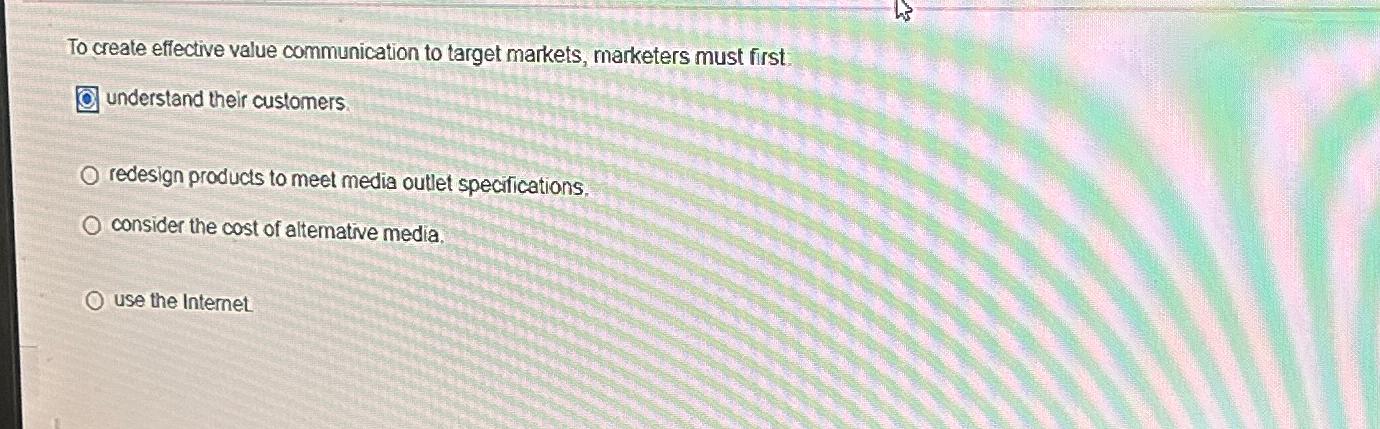  To create effective value communication to target markets, marketers must first: