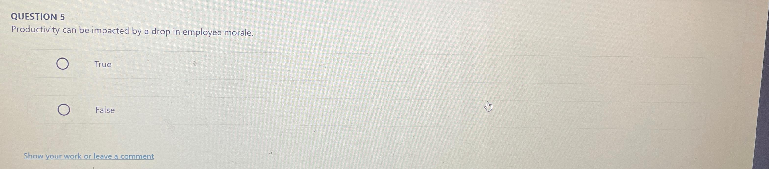  QUESTION 5 Productivity can be impacted by a drop in employee