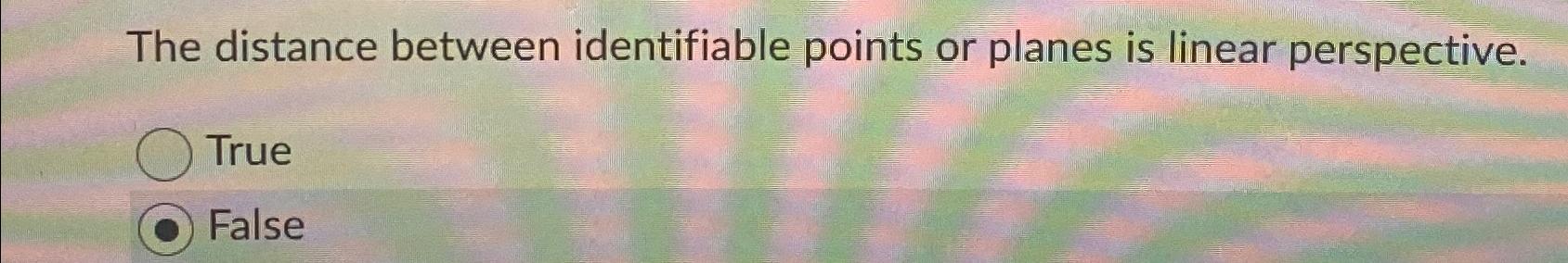  The distance between identifiable points or planes is linear perspective. True