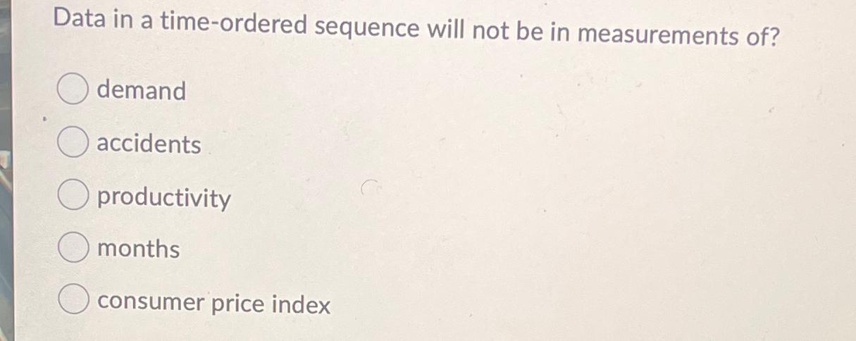  Data in a time-ordered sequence will not be in measurements of?