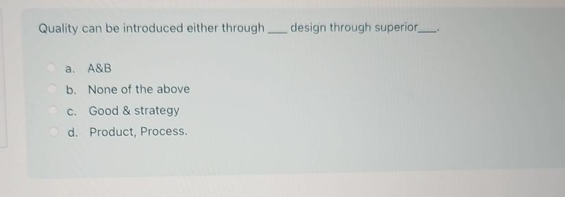  Quality can be introduced either through design through superio a.A&B b.