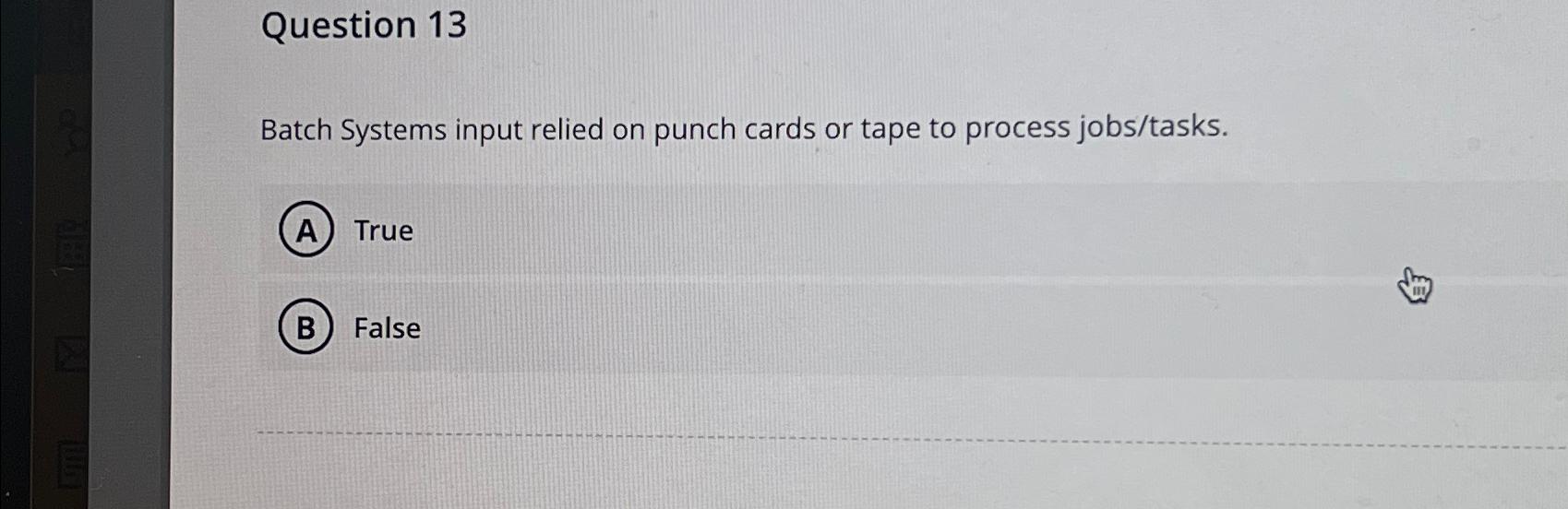  Question 13 Batch Systems input relied on punch cards or tape