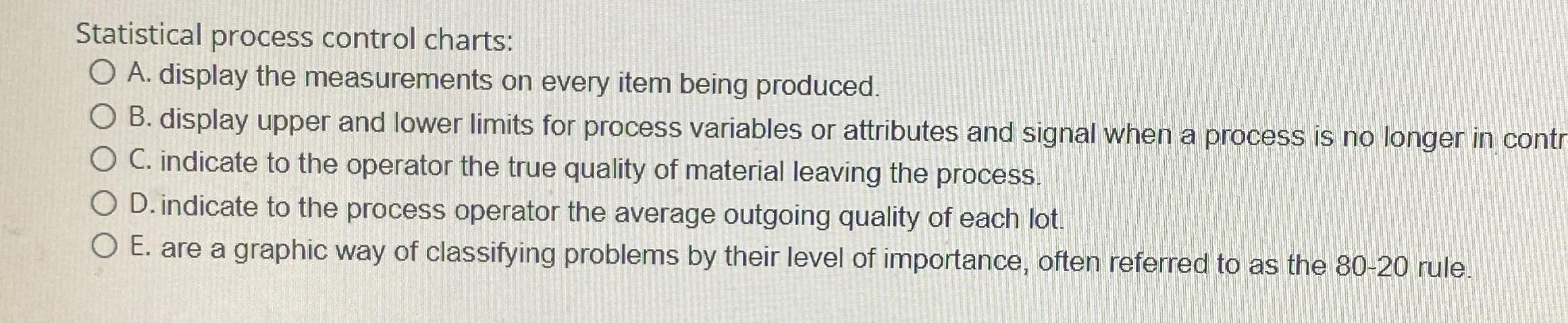  Statistical process control charts: A. display the measurements on every item