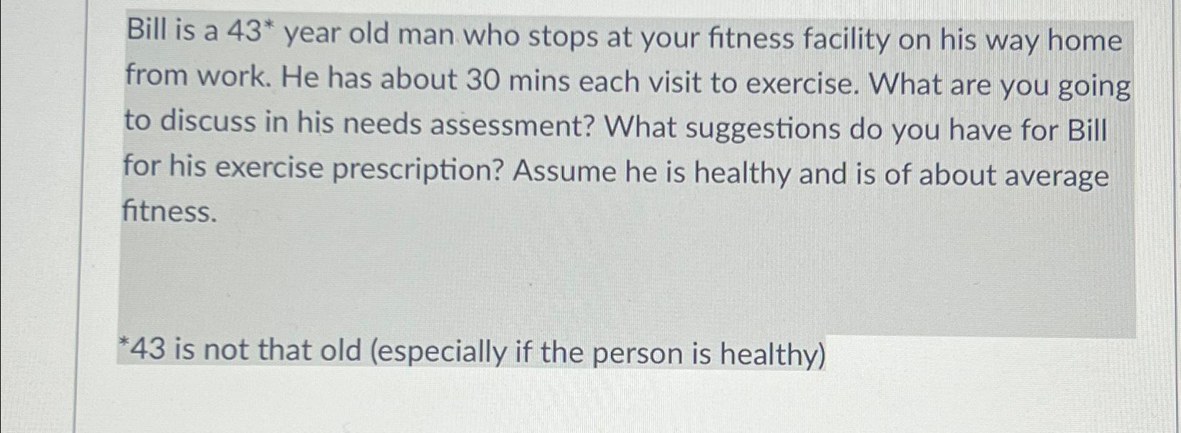  Bill is a 43** year old man who stops at your